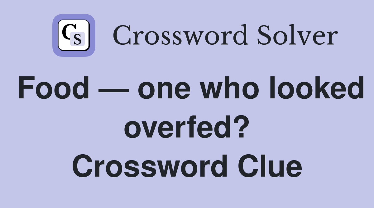 Food — one who looked overfed? Crossword Clue Answers Crossword Solver